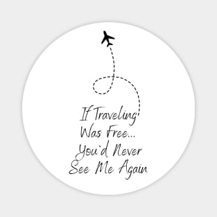 Travel If Traveling Was Free Tee! (Black Text) Magnet